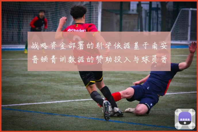 战略资金部署的科学依据基于南安普顿青训数据的赞助投入与球员晋升概率关联研究