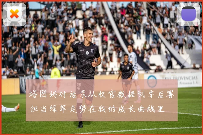 塔图姆对话录从收官数据到季后赛担当绿军走势在我的成长曲线里